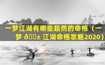 一梦江湖有哪些超然的命格（一梦 🐱 江湖命格攻略2020）